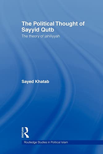 The Political Thought of Sayyid Qutb: The Theory of Jahiliyyah (Routledge Studies in Political Islam) [Paperback] Khatab, Sayed