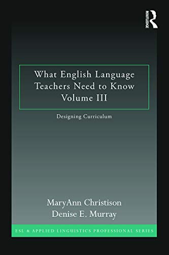 What English Language Teachers Need to Know Volume III: Designing Curriculum (ESL & Applied Linguistics Professional Series) [Paperback] Christison, MaryAnn and Murray, Denise E.