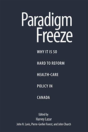 Paradigm Freeze: Why It Is So Hard to Reform Health Care in Canada (Volume 179) (Queen's Policy Studies Series) [Paperback] Lazar, Harvey; Forest, Pierre-Gerlier; Lavis, John N. and Church, John