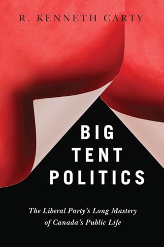 Big Tent Politics The Liberal Party’s Long Mastery Of Canada’s Public Life