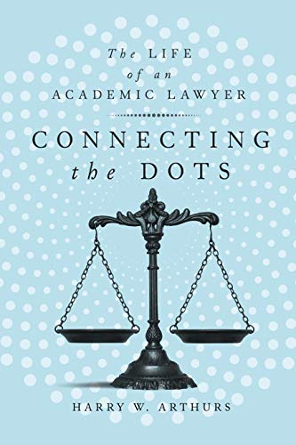 Connecting the Dots: The Life of an Academic Lawyer [Hardcover] Arthurs, Harry W.