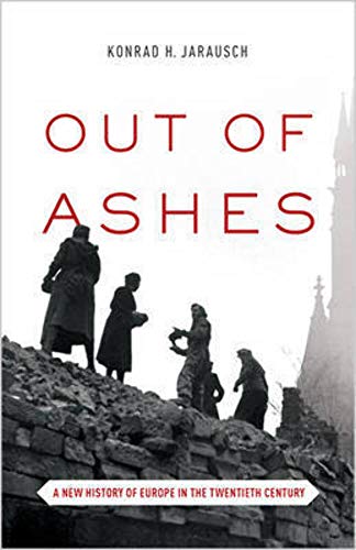 Out Of Ashes A New History Of Europe In The Twentieth Century