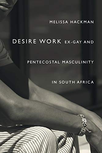 Desire Work Ex Gay And Pentecostal Masculinity In South Africa