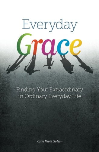 Everyday Grace: Finding Your Extraordinary in Ordinary Everyday Life Carlson, Carla Marie