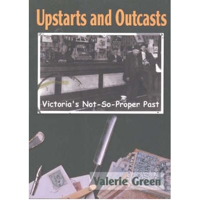 Upstarts & Outcasts Victoria's Not So Proper Past