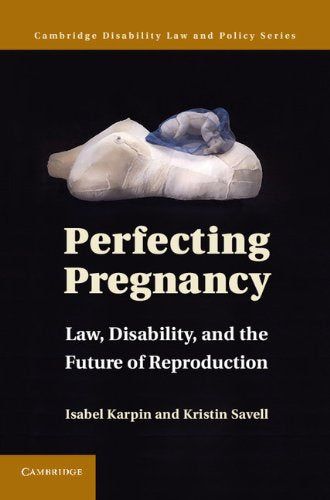 Perfecting Pregnancy: Law, Disability, and the Future of Reproduction (Cambridge Disability Law and Policy Series) [Hardcover] Karpin, Isabel and Savell, Kristin