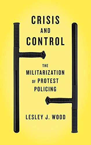 Crisis and Control : The Militarization of Protest [Paperback] Wood, Lesley J.