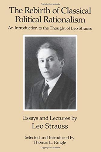 The Rebirth Of Classical Political Rationalism An Introduction To The Thought Of Leo Strauss