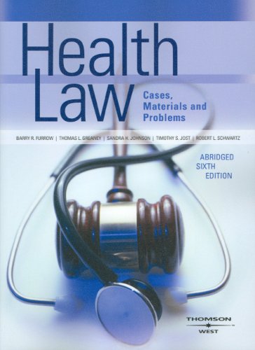 Furrow, Greaney, Johnson, Jost and Schwartz' Health Law, Cases, Materials and Problems, Abridged 6th (American Casebook Series) Furrow, Barry; Thomas L Greaney; Sandra H Johnson and Timothy S Jost