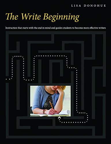 The Write Beginning: Instruction that starts with the end in mind and guides students to become rore effective writers Donohue, Lisa