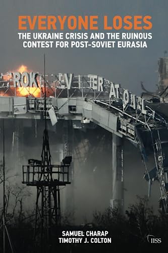 Everyone Loses: The Ukraine Crisis and the Ruinous Contest for Post-Soviet Eurasia (Adelphi series) [Paperback] Charap, Samuel and Colton, Timothy J.