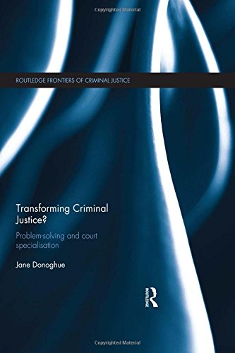 Transforming Criminal Justice?: Problem-solving and court specialisation (Routledge Frontiers of Criminal Justice) [Hardcover] Donoghue, Jane