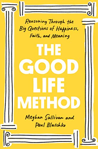 The Good Life Method Reasoning Through The Big Questions Of Happiness