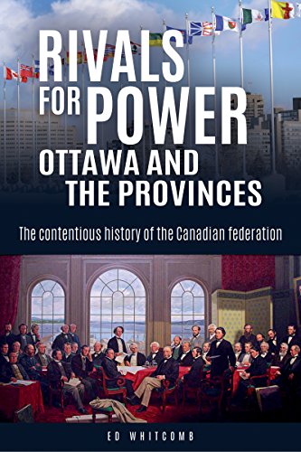 Rivals For Power Ottawa And The Provinces The Contentious History Of The Canadian Federation