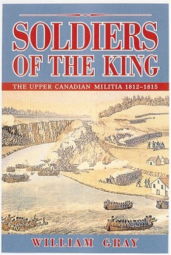 Soldiers Of The King The Upper Canadian Militia