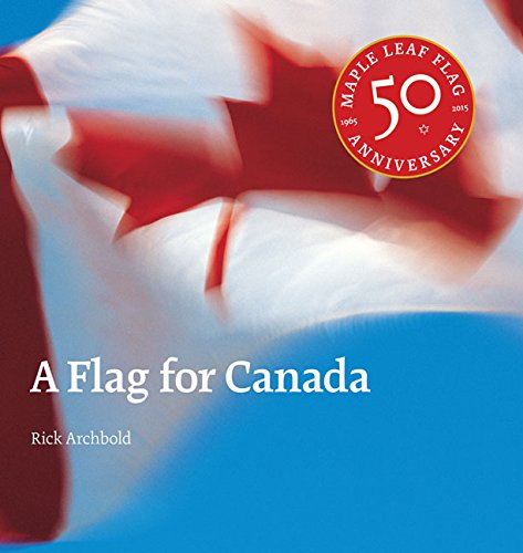 A Flag For Canada The Illustrated Biography Of The Maple Leaf Flag