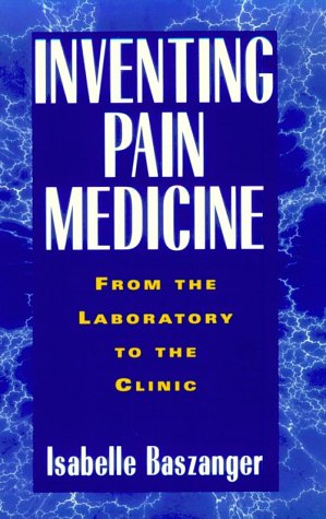 Inventing Pain Medicine From The Laboratory To The Clinic