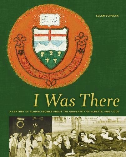 I Was There: A Century of Alumni Stories about the University of Alberta, 19062006 (University of Alberta Centennial Series) [Hardcover] Schoeck, Secretary to General Faculties Council Ellen and Edwards  PC, Hon. Jim