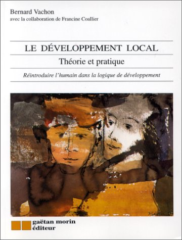 Le developpement local theorie et pratique: REINTRODUIRE L'HUMAIN DANS LA LOGIQUE DE DEVELLOPPEMENT (GA�TAN MORIN �DITEUR (QUEBEC)) vachon bernard / coallier francine