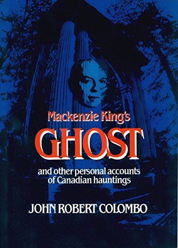 Mackenzie King's Ghost And Other Personal Accounts Of Canadian Hauntings