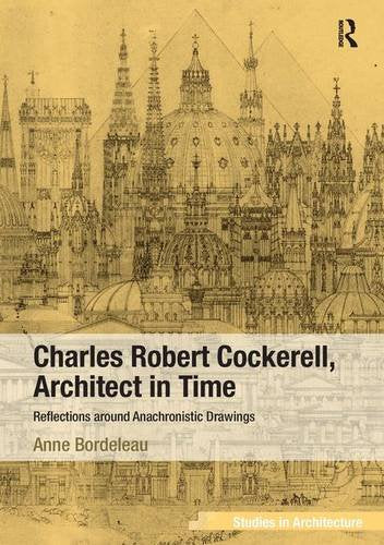 Charles Robert Cockerell, Architect in Time: Reflections around Anachronistic Drawings (Ashgate Studies in Architecture) [Hardcover] Bordeleau, Anne