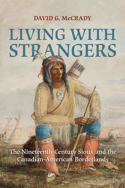 Living With Strangers The Nineteenth Century Sioux And The Canadian American Borderlands