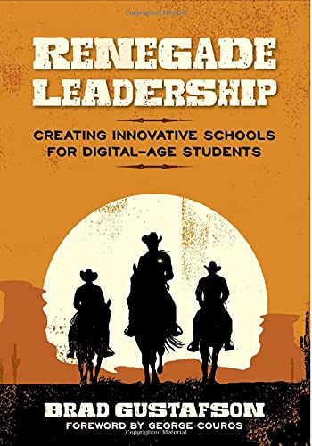 Renegade Leadership: Creating Innovative Schools for Digital-Age Students [Paperback] Brad Gustafson