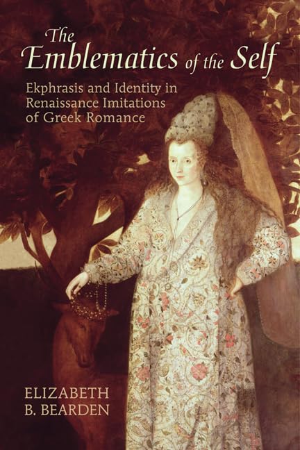 The Emblematics Of The Self Ekphrasis And Identity In Renaissance Imitations Of Greek Romance