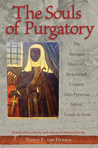 The Souls Of Purgatory The Spiritual Diary Of A Seventeenth Century Afro Peruvian Mystic