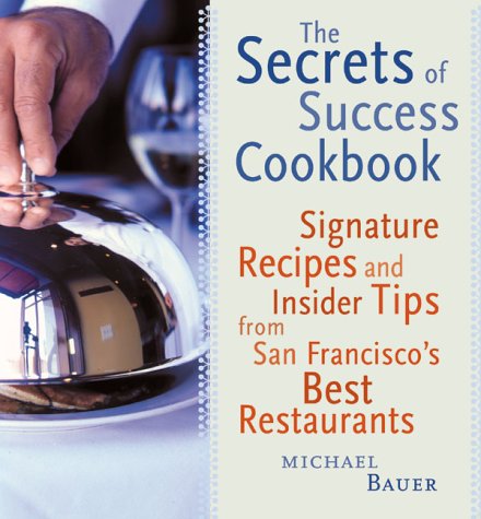 The Secrets Of Success Cookbook Signature Recipes And Insider Tips From San Francisco's Best Restaurants