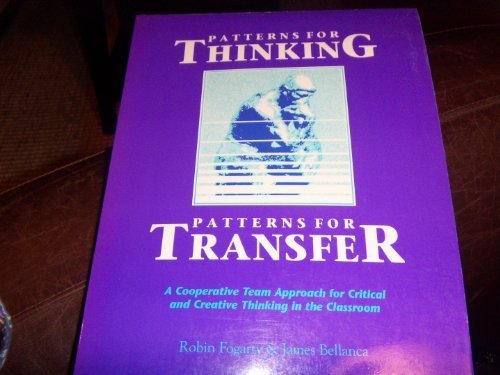 Patterns for Thinking, Patterns for Transfer: A Cooperative Team Approach for Critical and Creative Thinking in the Classroom Fogarty, Robin and Bellanca, James