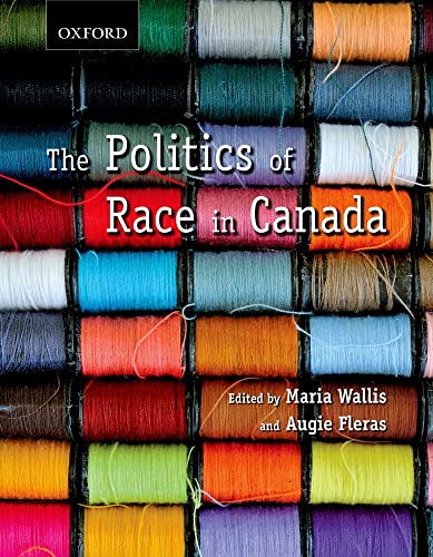 The Politics of Race in Canada: Readings in Historical Perspectives, Contemporary Realities, and Future Possibilities Wallis, Maria and Fleras, Auguie