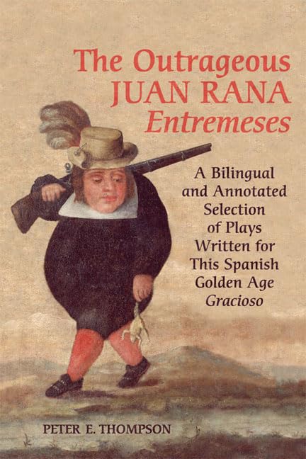 The Outrageous Juan Rana Entremeses A Bilingual And Annotated Selection Of Plays Written For This Spanish Age Gracioso