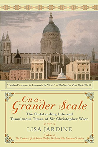 On A Grander Scale The Outstanding Life And Tumultuous Times Of Sir Christopher Wren