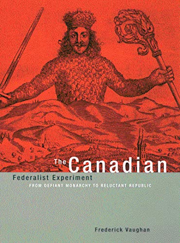 The Canadian Federalist Experiment: From Defiant Monarchy to Reluctant Republic [Paperback] Vaughan, Frederick