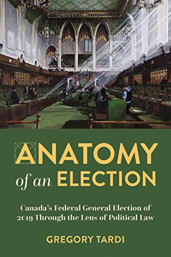 Anatomy of an Election: Canada's Federal General Election of 2019 Through the Lens of Political Law [Paperback] Tardi, Gregory and Mansbridge, Peter