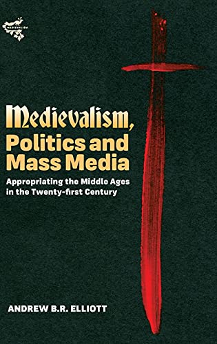 Medievalism, Politics and Mass Media: Appropriating the Middle Ages in the Twenty-First Century (Medievalism, 10) [Hardcover] Elliott, Andrew B.R.