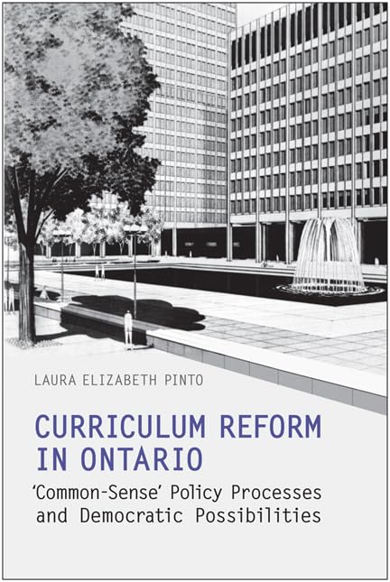 Curriculum Reform In Ontario 'Common Sense' Policy Processes And Democratic Possibilities