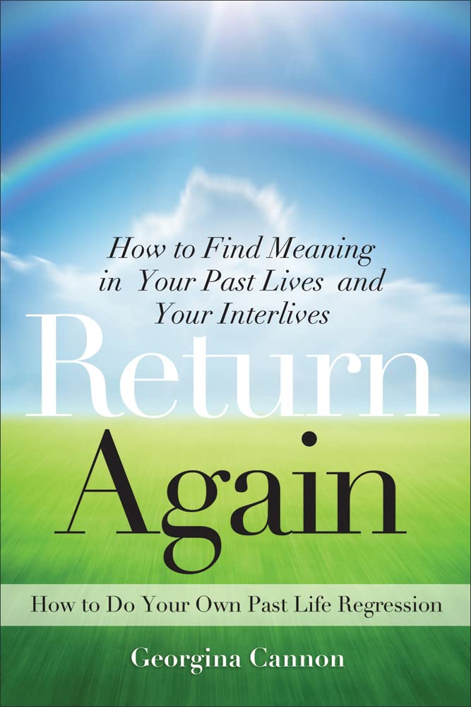 Return Again How To Find Meaning In Your Past Lives And Your Interlives