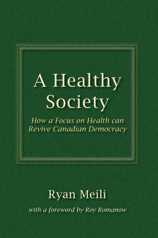 A Healthy Society: How a Focus on Health Can Revive Canadian Democracy [Paperback] Meili, Ryan