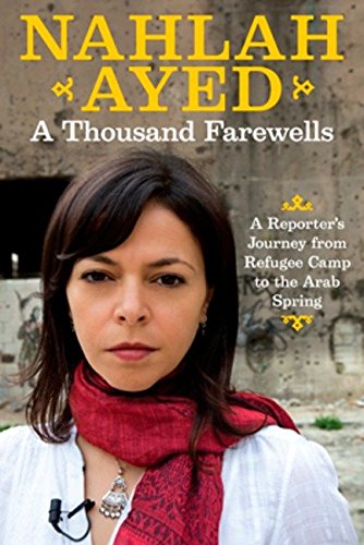 A Thousand Farewells: A Reporter's Journey From Refugee Camp To The Arab Spring Ayed, Nahlah