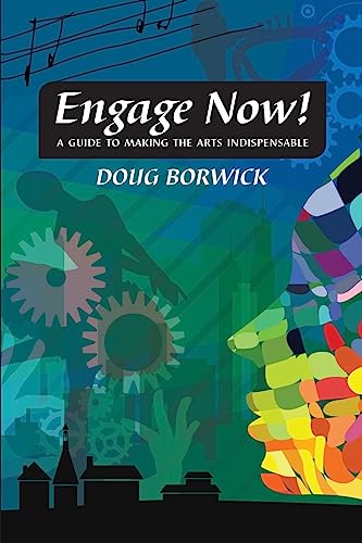 Engage Now! A Guide To Making The Arts Indispensable