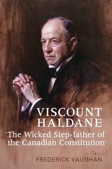 Viscount Haldane 'The Wicked Step Father Of The Canadian Constitution'