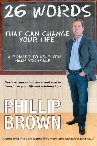 26 Words That Can Change Your Life: A primer to help you help yourself. Nurture your mind, heart and soul to transform your life and relationships. [Paperback] Brown, Mr Phillip