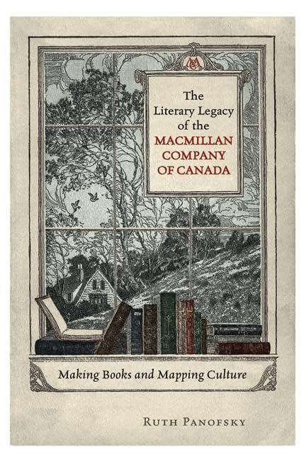 The Literary Legacy Of The Macmillan Company Of Canada Making Books And Mapping Culture