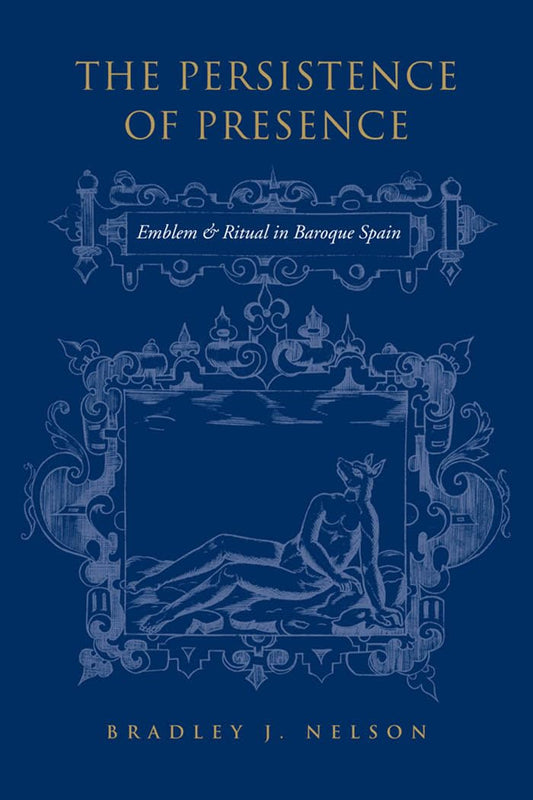 The Persistence Of Presence Emblem And Ritual In Baroque Spain