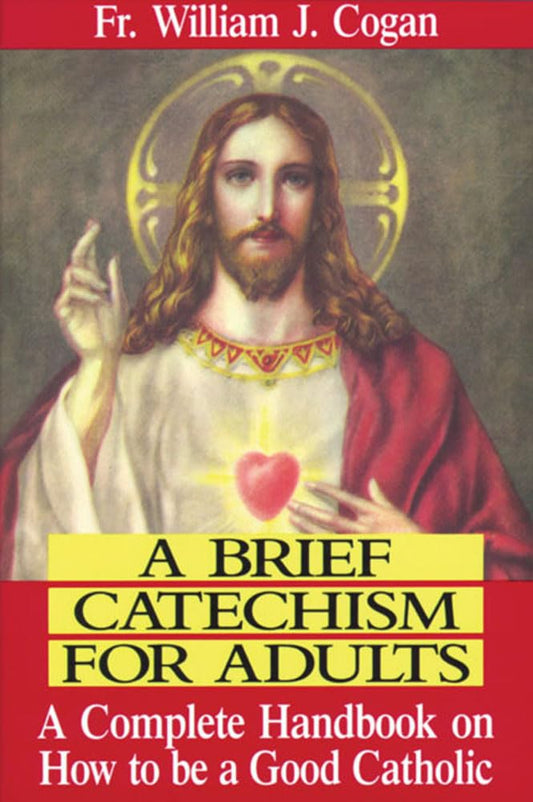 A Brief Catechism For Adults A Complete Handbook On How To Be A Good Catholic