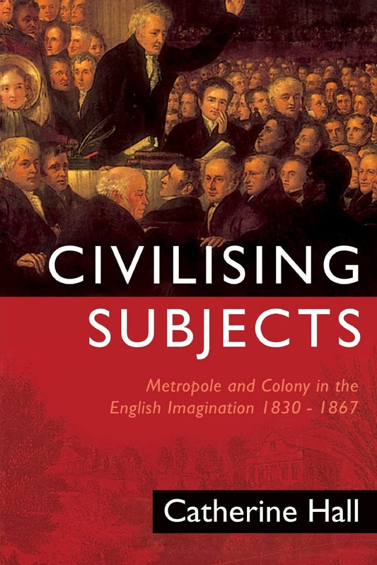 Civilising Subjects: Metropole and Colony in the English Imagination 1830-1867 [Paperback] Hall, Catherine