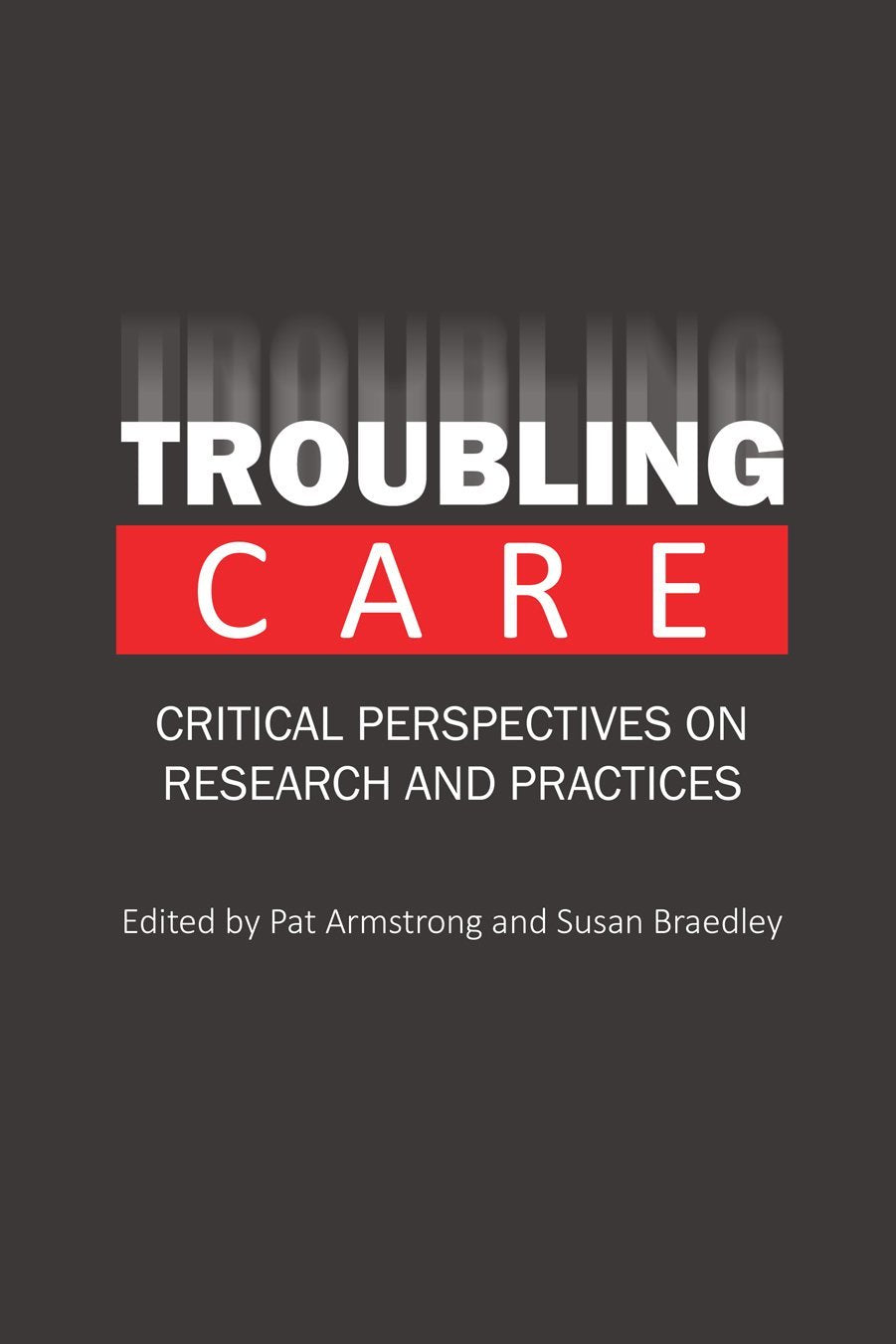 Troubling Care: Critical Perspectives on Research and Practices [Paperback] Armstrong, Pat and Braedley, Susan