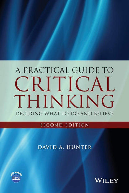 A Practical Guide To Critical Thinking Deciding What To Do And Believe